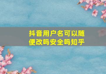 抖音用户名可以随便改吗安全吗知乎