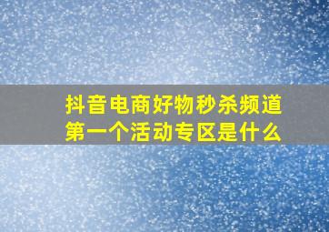 抖音电商好物秒杀频道第一个活动专区是什么