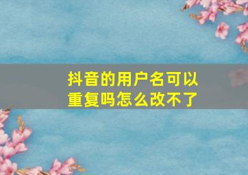 抖音的用户名可以重复吗怎么改不了