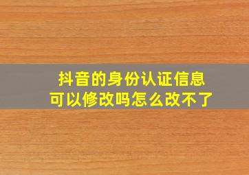 抖音的身份认证信息可以修改吗怎么改不了