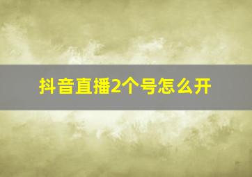 抖音直播2个号怎么开