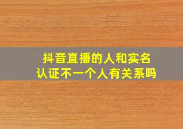 抖音直播的人和实名认证不一个人有关系吗