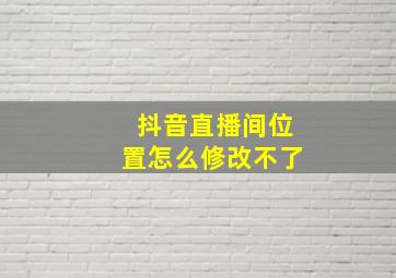 抖音直播间位置怎么修改不了