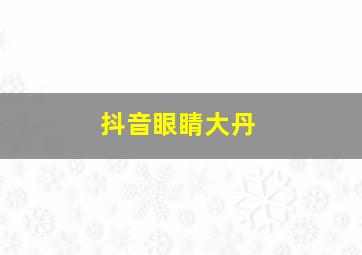 抖音眼睛大丹