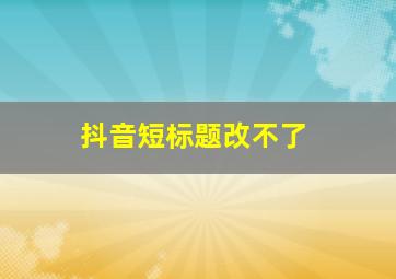 抖音短标题改不了