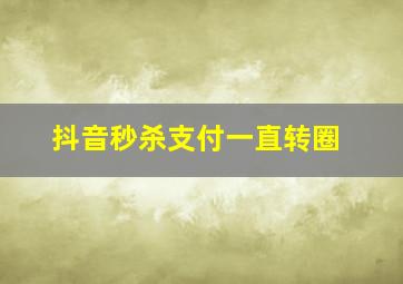 抖音秒杀支付一直转圈