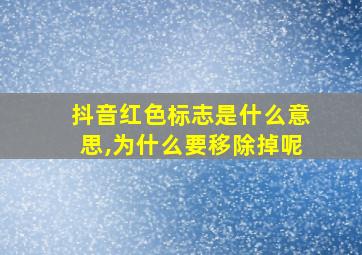 抖音红色标志是什么意思,为什么要移除掉呢