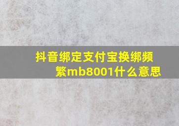 抖音绑定支付宝换绑频繁mb8001什么意思