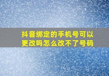 抖音绑定的手机号可以更改吗怎么改不了号码