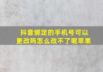 抖音绑定的手机号可以更改吗怎么改不了呢苹果