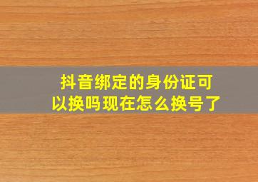 抖音绑定的身份证可以换吗现在怎么换号了