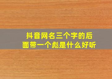 抖音网名三个字的后面带一个彪是什么好听