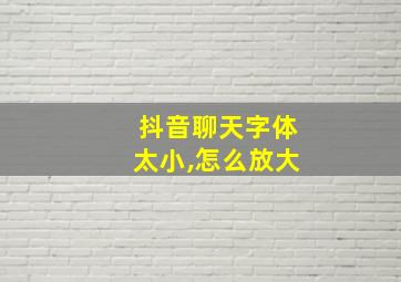 抖音聊天字体太小,怎么放大