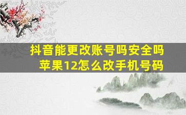 抖音能更改账号吗安全吗苹果12怎么改手机号码