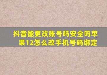 抖音能更改账号吗安全吗苹果12怎么改手机号码绑定