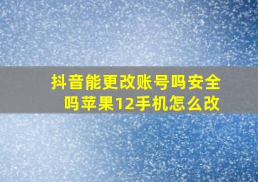 抖音能更改账号吗安全吗苹果12手机怎么改