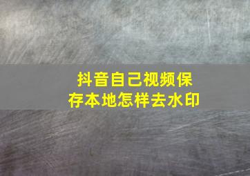 抖音自己视频保存本地怎样去水印