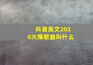 抖音英文2020火爆歌曲叫什么