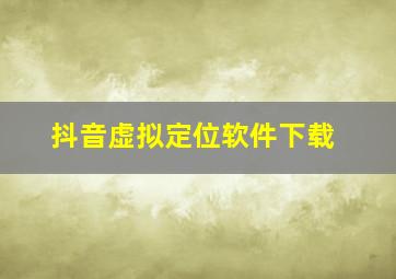 抖音虚拟定位软件下载