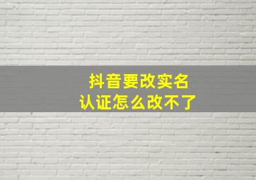 抖音要改实名认证怎么改不了