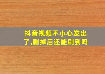 抖音视频不小心发出了,删掉后还能刷到吗