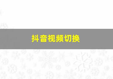 抖音视频切换