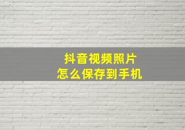 抖音视频照片怎么保存到手机