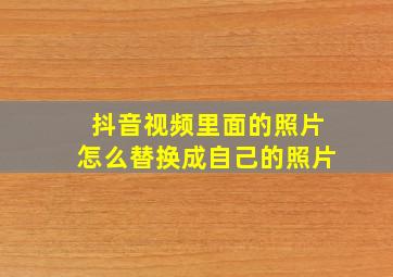 抖音视频里面的照片怎么替换成自己的照片