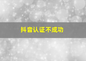 抖音认证不成功