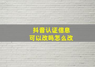 抖音认证信息可以改吗怎么改