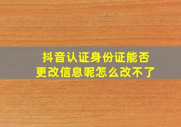 抖音认证身份证能否更改信息呢怎么改不了