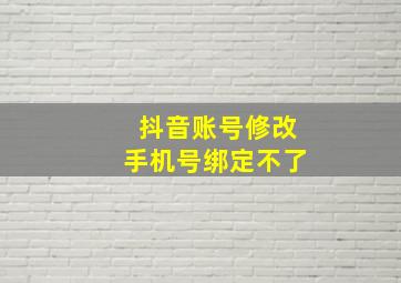 抖音账号修改手机号绑定不了