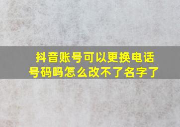 抖音账号可以更换电话号码吗怎么改不了名字了