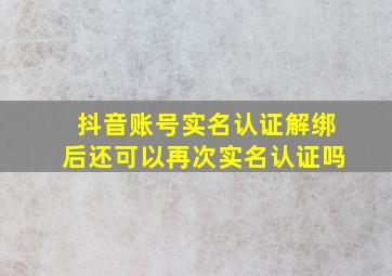 抖音账号实名认证解绑后还可以再次实名认证吗