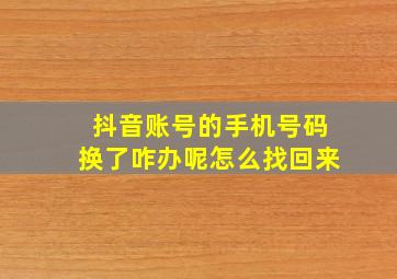 抖音账号的手机号码换了咋办呢怎么找回来