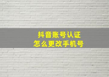 抖音账号认证怎么更改手机号