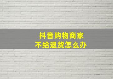 抖音购物商家不给退货怎么办