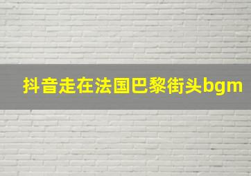 抖音走在法国巴黎街头bgm