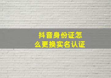 抖音身份证怎么更换实名认证