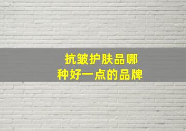 抗皱护肤品哪种好一点的品牌