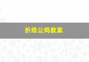 折纸公鸡教案