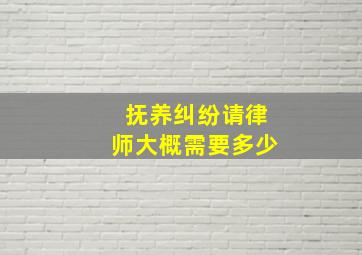 抚养纠纷请律师大概需要多少