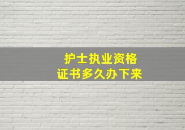 护士执业资格证书多久办下来