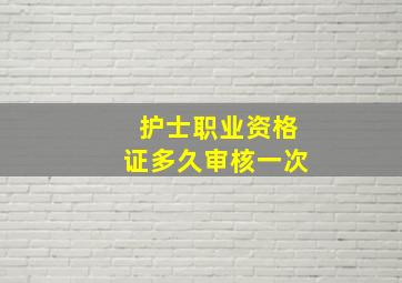 护士职业资格证多久审核一次