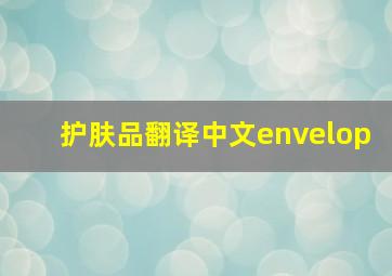 护肤品翻译中文envelop