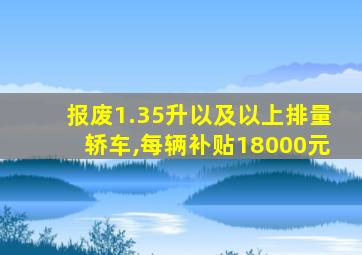 报废1.35升以及以上排量轿车,每辆补贴18000元