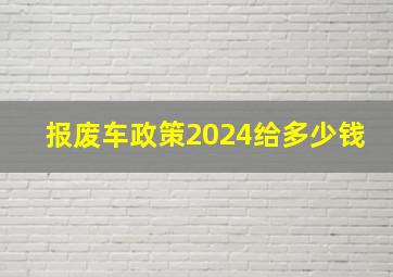 报废车政策2024给多少钱