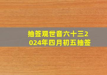 抽签观世音六十三2024年四月初五抽签