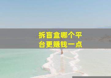 拆盲盒哪个平台更赚钱一点