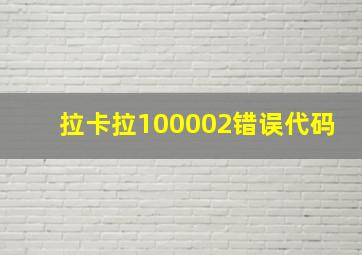 拉卡拉100002错误代码